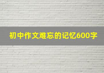 初中作文难忘的记忆600字