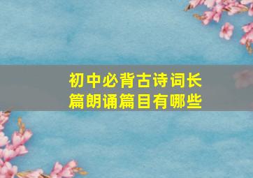 初中必背古诗词长篇朗诵篇目有哪些