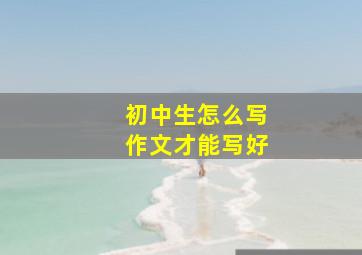 初中生怎么写作文才能写好