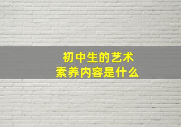 初中生的艺术素养内容是什么