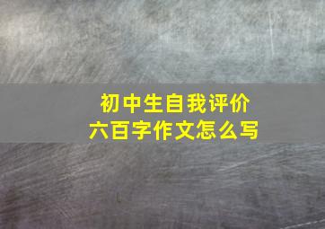 初中生自我评价六百字作文怎么写