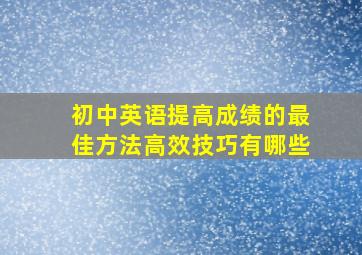 初中英语提高成绩的最佳方法高效技巧有哪些