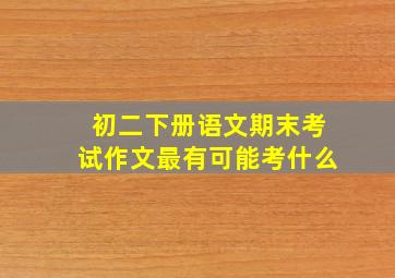 初二下册语文期末考试作文最有可能考什么