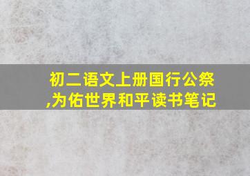 初二语文上册国行公祭,为佑世界和平读书笔记