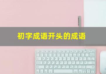 初字成语开头的成语