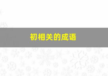 初相关的成语