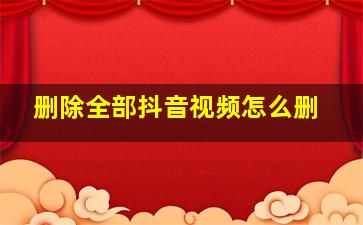 删除全部抖音视频怎么删