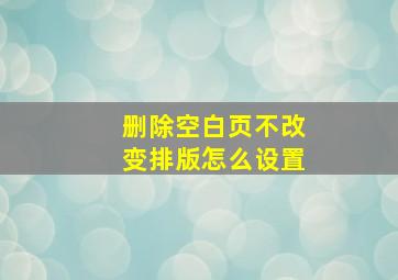 删除空白页不改变排版怎么设置