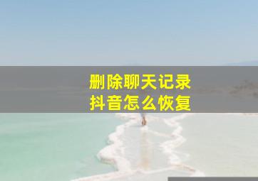 删除聊天记录抖音怎么恢复