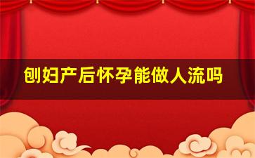 刨妇产后怀孕能做人流吗