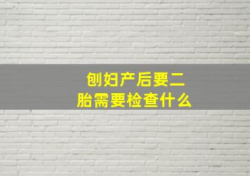 刨妇产后要二胎需要检查什么