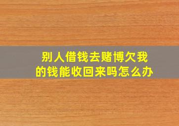 别人借钱去赌博欠我的钱能收回来吗怎么办