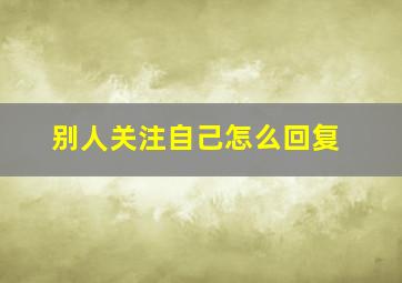 别人关注自己怎么回复