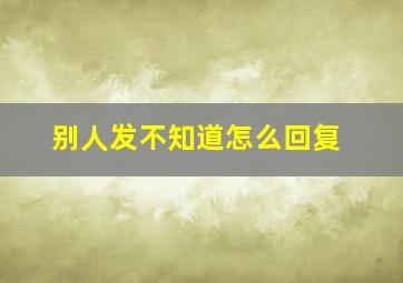 别人发不知道怎么回复