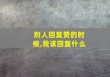 别人回复赞的时候,我该回复什么