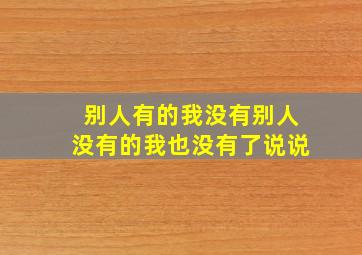 别人有的我没有别人没有的我也没有了说说