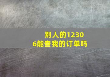 别人的12306能查我的订单吗