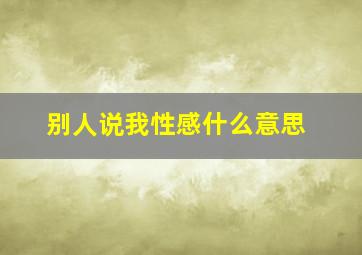 别人说我性感什么意思