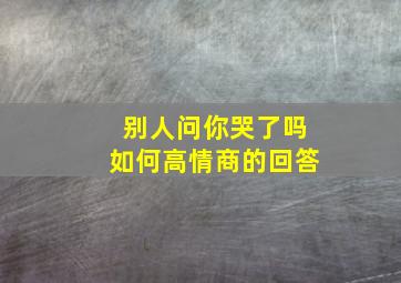 别人问你哭了吗如何高情商的回答