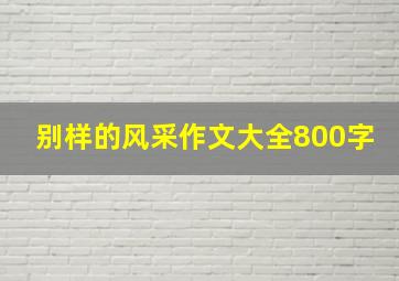 别样的风采作文大全800字