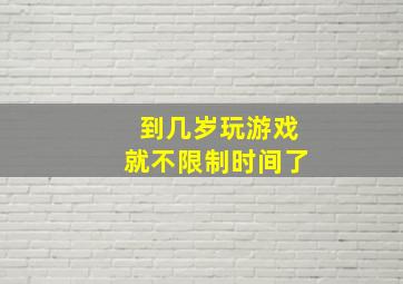 到几岁玩游戏就不限制时间了