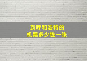 到呼和浩特的机票多少钱一张