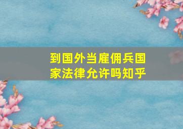 到国外当雇佣兵国家法律允许吗知乎