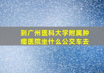 到广州医科大学附属肿瘤医院坐什么公交车去