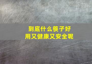 到底什么筷子好用又健康又安全呢