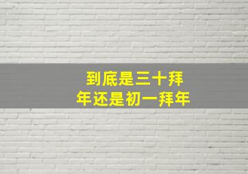 到底是三十拜年还是初一拜年