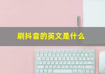 刷抖音的英文是什么