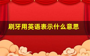 刷牙用英语表示什么意思