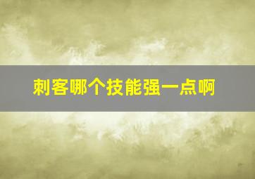 刺客哪个技能强一点啊