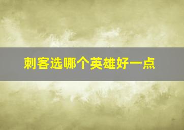 刺客选哪个英雄好一点