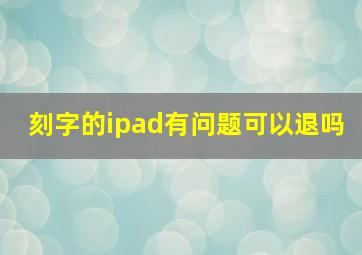 刻字的ipad有问题可以退吗