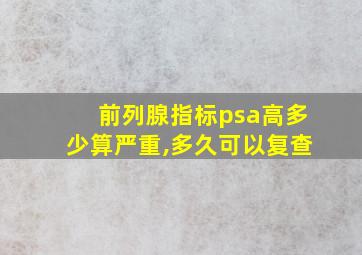 前列腺指标psa高多少算严重,多久可以复查