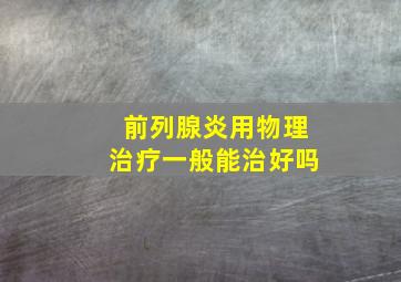 前列腺炎用物理治疗一般能治好吗