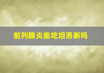 前列腺炎能吃坦洛新吗