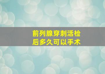 前列腺穿刺活检后多久可以手术