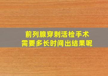 前列腺穿刺活检手术需要多长时间出结果呢