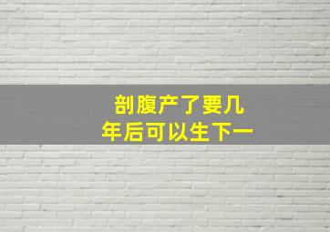 剖腹产了要几年后可以生下一