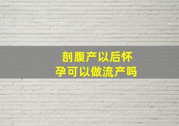 剖腹产以后怀孕可以做流产吗