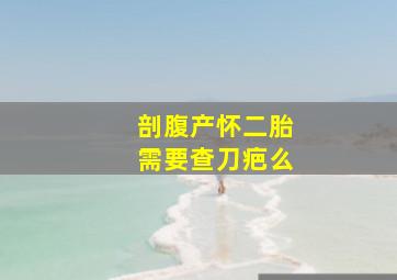 剖腹产怀二胎需要查刀疤么