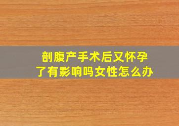 剖腹产手术后又怀孕了有影响吗女性怎么办