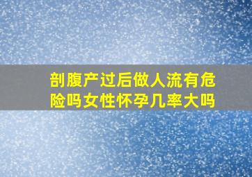 剖腹产过后做人流有危险吗女性怀孕几率大吗