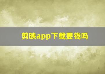 剪映app下载要钱吗