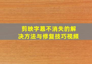 剪映字幕不消失的解决方法与修复技巧视频