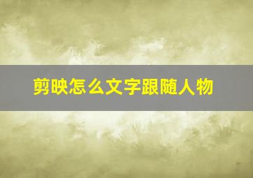 剪映怎么文字跟随人物