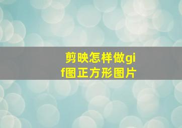 剪映怎样做gif图正方形图片