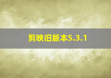 剪映旧版本5.3.1